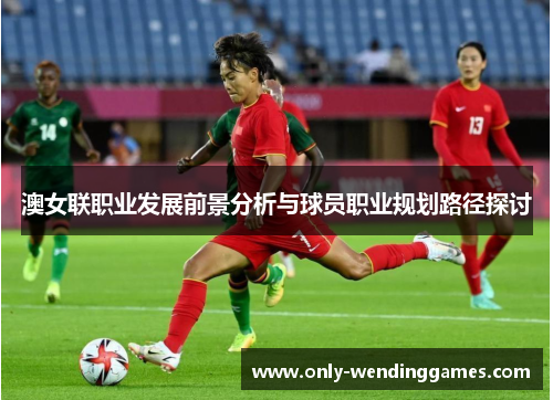 澳女联职业发展前景分析与球员职业规划路径探讨 澳女联职业发展前景分析与球员职业规划路径探讨