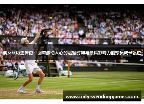 澳女联历史传奇:回顾激动人心的冠军时刻与最具影响力的球员成长轨迹 澳女联历史传奇:回顾激动人心的冠军时刻与最具影响力的球员成长轨迹