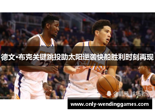 德文·布克关键跳投助太阳逆袭快船胜利时刻再现 德文·布克关键跳投助太阳逆袭快船胜利时刻再现