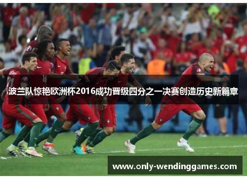 波兰队惊艳欧洲杯2016成功晋级四分之一决赛创造历史新篇章 波兰队惊艳欧洲杯2016成功晋级四分之一决赛创造历史新篇章