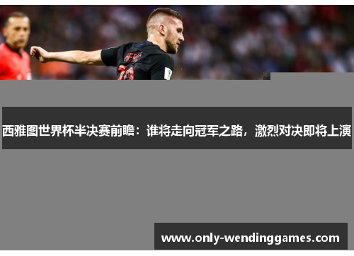西雅图世界杯半决赛前瞻:谁将走向冠军之路,激烈对决即将上演 西雅图世界杯半决赛前瞻:谁将走向冠军之路,激烈对决即将上演