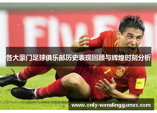 各大豪门足球俱乐部历史表现回顾与辉煌时刻分析 各大豪门足球俱乐部历史表现回顾与辉煌时刻分析