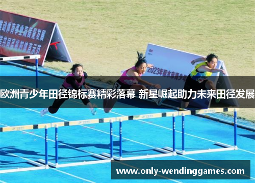 欧洲青少年田径锦标赛精彩落幕 新星崛起助力未来田径发展 欧洲青少年田径锦标赛精彩落幕 新星崛起助力未来田径发展