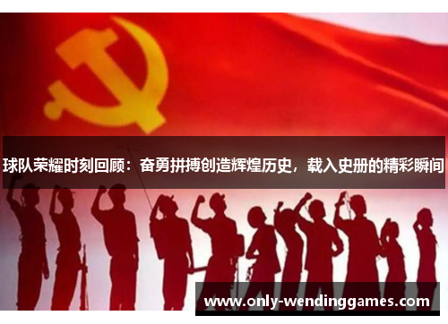 球队荣耀时刻回顾:奋勇拼搏创造辉煌历史,载入史册的精彩瞬间 球队荣耀时刻回顾:奋勇拼搏创造辉煌历史,载入史册的精彩瞬间