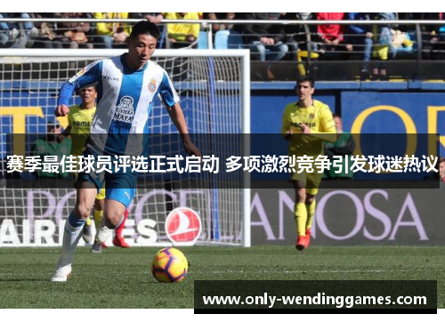 赛季最佳球员评选正式启动 多项激烈竞争引发球迷热议 赛季最佳球员评选正式启动 多项激烈竞争引发球迷热议
