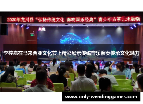 李梓嘉在马来西亚文化节上精彩展示传统音乐演奏传承文化魅力 李梓嘉在马来西亚文化节上精彩展示传统音乐演奏传承文化魅力