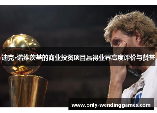 迪克·诺维茨基的商业投资项目赢得业界高度评价与赞誉 迪克·诺维茨基的商业投资项目赢得业界高度评价与赞誉