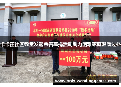 卡卡在社区教堂发起慈善募捐活动助力困难家庭温暖过冬 卡卡在社区教堂发起慈善募捐活动助力困难家庭温暖过冬