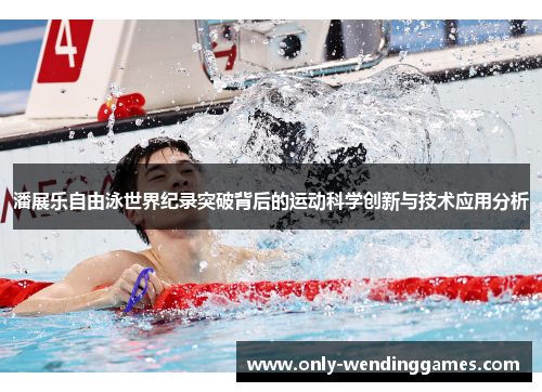 潘展乐自由泳世界纪录突破背后的运动科学创新与技术应用分析 潘展乐自由泳世界纪录突破背后的运动科学创新与技术应用分析