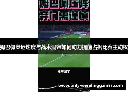 姆巴佩奥运速度与战术洞察如何助力提前占据比赛主动权 姆巴佩奥运速度与战术洞察如何助力提前占据比赛主动权