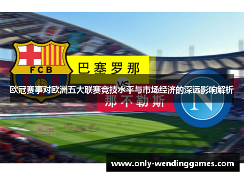 欧冠赛事对欧洲五大联赛竞技水平与市场经济的深远影响解析 欧冠赛事对欧洲五大联赛竞技水平与市场经济的深远影响解析