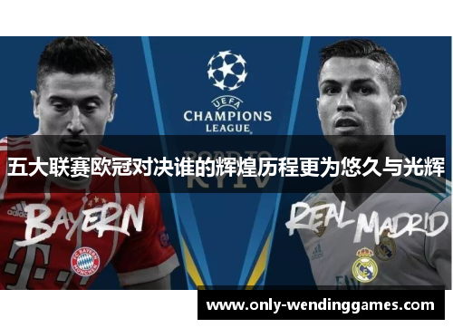 五大联赛欧冠对决谁的辉煌历程更为悠久与光辉 五大联赛欧冠对决谁的辉煌历程更为悠久与光辉