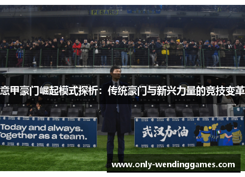 意甲豪门崛起模式探析:传统豪门与新兴力量的竞技变革 意甲豪门崛起模式探析:传统豪门与新兴力量的竞技变革