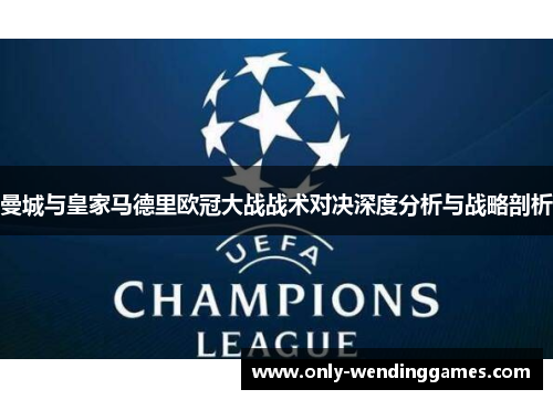曼城与皇家马德里欧冠大战战术对决深度分析与战略剖析 曼城与皇家马德里欧冠大战战术对决深度分析与战略剖析
