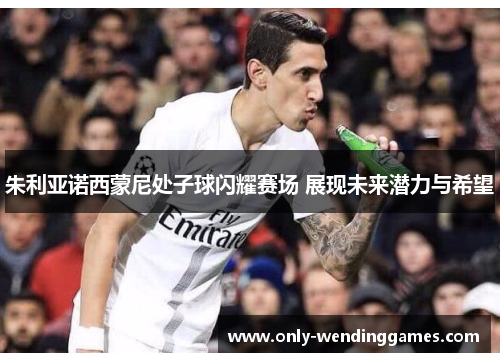 朱利亚诺西蒙尼处子球闪耀赛场 展现未来潜力与希望 朱利亚诺西蒙尼处子球闪耀赛场 展现未来潜力与希望