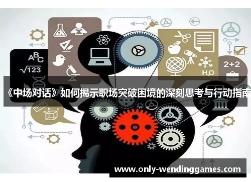 《中场对话》如何揭示职场突破困境的深刻思考与行动指南 《中场对话》如何揭示职场突破困境的深刻思考与行动指南