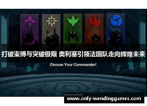 打破束缚与突破极限 奥利塞引领法国队走向辉煌未来 打破束缚与突破极限 奥利塞引领法国队走向辉煌未来