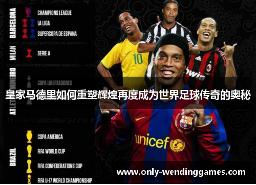 皇家马德里如何重塑辉煌再度成为世界足球传奇的奥秘 皇家马德里如何重塑辉煌再度成为世界足球传奇的奥秘