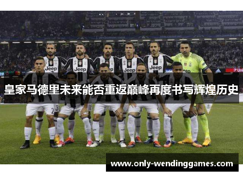 皇家马德里未来能否重返巅峰再度书写辉煌历史 皇家马德里未来能否重返巅峰再度书写辉煌历史