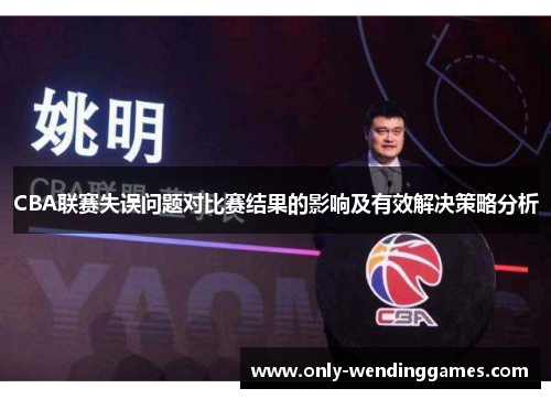 CBA联赛失误问题对比赛结果的影响及有效解决策略分析 CBA联赛失误问题对比赛结果的影响及有效解决策略分析