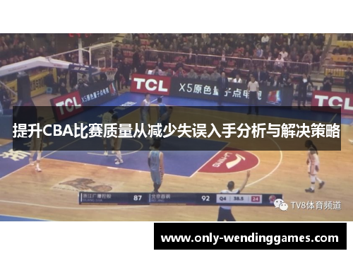 提升CBA比赛质量从减少失误入手分析与解决策略 提升CBA比赛质量从减少失误入手分析与解决策略