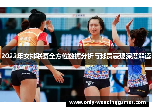 2023年女排联赛全方位数据分析与球员表现深度解读 2023年女排联赛全方位数据分析与球员表现深度解读