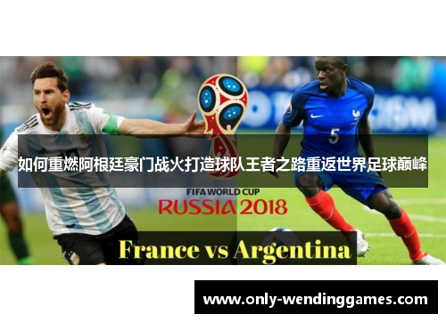如何重燃阿根廷豪门战火打造球队王者之路重返世界足球巅峰 如何重燃阿根廷豪门战火打造球队王者之路重返世界足球巅峰