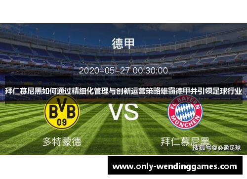 拜仁慕尼黑如何通过精细化管理与创新运营策略雄霸德甲并引领足球行业 拜仁慕尼黑如何通过精细化管理与创新运营策略雄霸德甲并引领足球行业