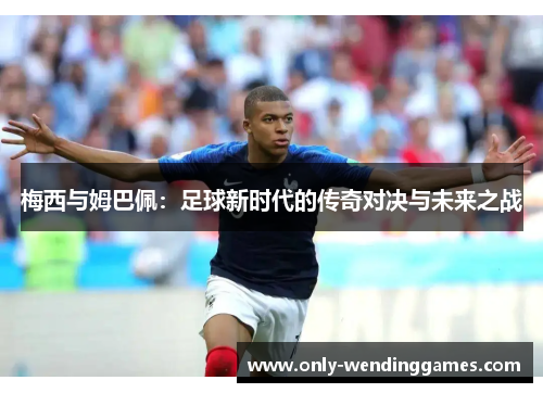 梅西与姆巴佩:足球新时代的传奇对决与未来之战 梅西与姆巴佩:足球新时代的传奇对决与未来之战