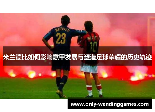 米兰德比如何影响意甲发展与塑造足球荣耀的历史轨迹