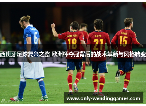 西班牙足球复兴之路 欧洲杯夺冠背后的战术革新与风格转变 西班牙足球复兴之路 欧洲杯夺冠背后的战术革新与风格转变