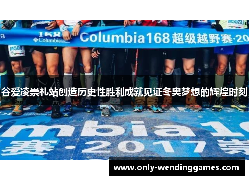 谷爱凌崇礼站创造历史性胜利成就见证冬奥梦想的辉煌时刻 谷爱凌崇礼站创造历史性胜利成就见证冬奥梦想的辉煌时刻