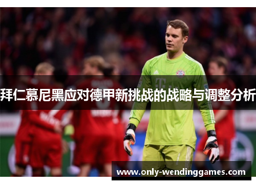 拜仁慕尼黑应对德甲新挑战的战略与调整分析 拜仁慕尼黑应对德甲新挑战的战略与调整分析