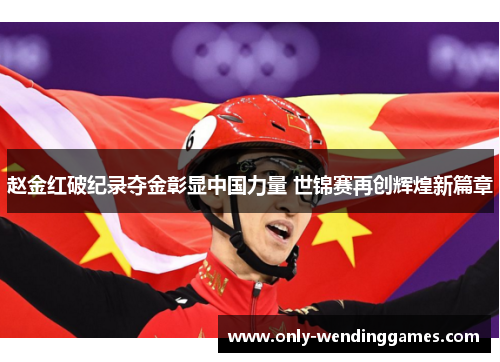赵金红破纪录夺金彰显中国力量 世锦赛再创辉煌新篇章 赵金红破纪录夺金彰显中国力量 世锦赛再创辉煌新篇章