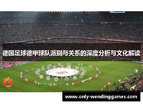 德国足球德甲球队派别与关系的深度分析与文化解读 德国足球德甲球队派别与关系的深度分析与文化解读