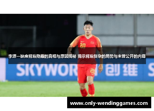 李源一缺席背后隐藏的真相与原因揭秘 揭示背后复杂的局势与未曾公开的内幕 李源一缺席背后隐藏的真相与原因揭秘 揭示背后复杂的局势与未曾公开的内幕