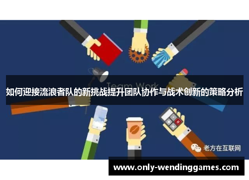 如何迎接流浪者队的新挑战提升团队协作与战术创新的策略分析 如何迎接流浪者队的新挑战提升团队协作与战术创新的策略分析