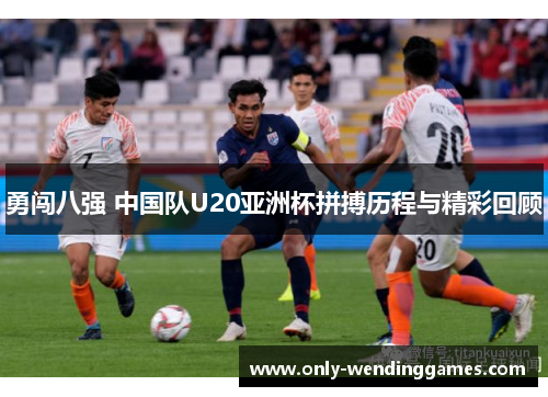 勇闯八强 中国队U20亚洲杯拼搏历程与精彩回顾 勇闯八强 中国队U20亚洲杯拼搏历程与精彩回顾