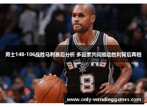 勇士148-106战胜马刺赛后分析 多因素共同推动胜利背后真相 勇士148-106战胜马刺赛后分析 多因素共同推动胜利背后真相