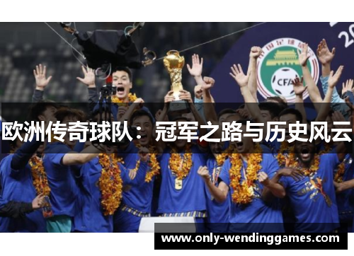 欧洲传奇球队:冠军之路与历史风云 欧洲传奇球队:冠军之路与历史风云