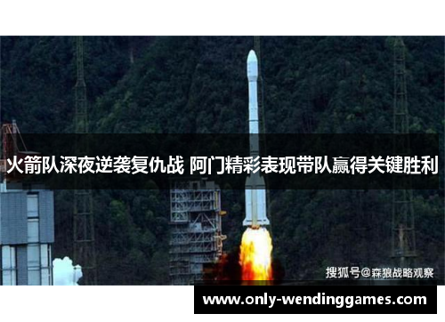 火箭队深夜逆袭复仇战 阿门精彩表现带队赢得关键胜利 火箭队深夜逆袭复仇战 阿门精彩表现带队赢得关键胜利