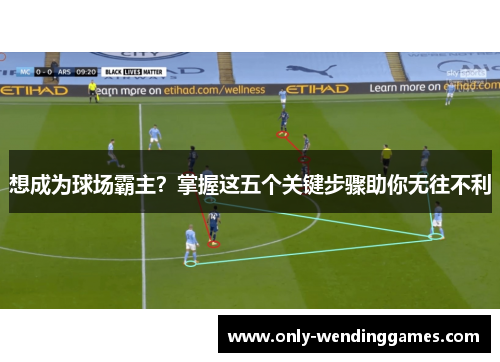 想成为球场霸主?掌握这五个关键步骤助你无往不利 想成为球场霸主?掌握这五个关键步骤助你无往不利