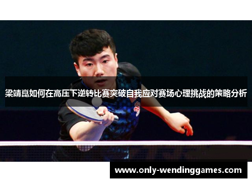 梁靖崑如何在高压下逆转比赛突破自我应对赛场心理挑战的策略分析 梁靖崑如何在高压下逆转比赛突破自我应对赛场心理挑战的策略分析