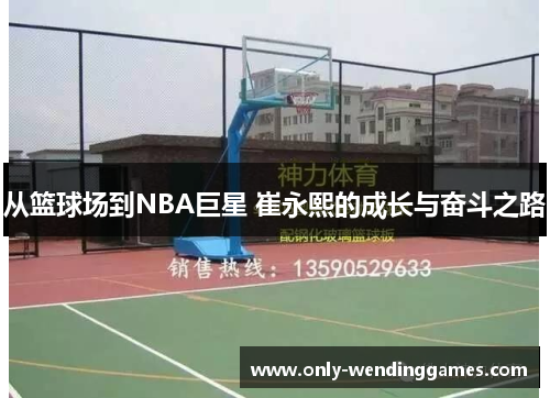 从篮球场到NBA巨星 崔永熙的成长与奋斗之路 从篮球场到NBA巨星 崔永熙的成长与奋斗之路