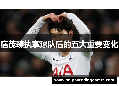 宿茂臻执掌球队后的五大重要变化 宿茂臻执掌球队后的五大重要变化