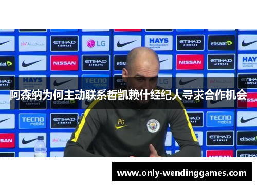 阿森纳为何主动联系哲凯赖什经纪人寻求合作机会 阿森纳为何主动联系哲凯赖什经纪人寻求合作机会