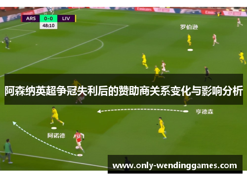 阿森纳英超争冠失利后的赞助商关系变化与影响分析 阿森纳英超争冠失利后的赞助商关系变化与影响分析