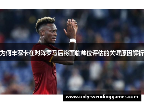 为何丰塞卡在对阵罗马后将面临帅位评估的关键原因解析 为何丰塞卡在对阵罗马后将面临帅位评估的关键原因解析