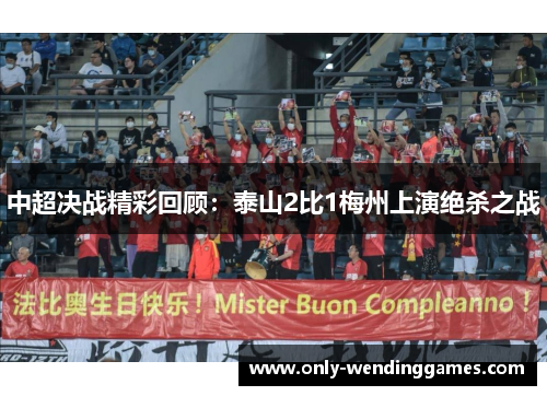 中超决战精彩回顾:泰山2比1梅州上演绝杀之战 中超决战精彩回顾:泰山2比1梅州上演绝杀之战