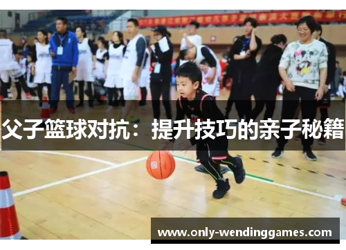 父子篮球对抗：提升技巧的亲子秘籍